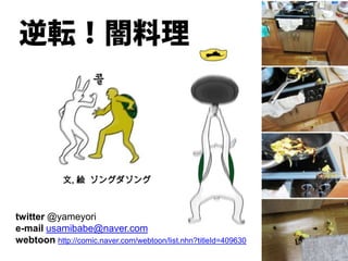 文, 絵 ゾングダゾング



twitter @yameyori
e-mail usamibabe@naver.com
webtoon http://comic.naver.com/webtoon/list.nhn?titleId=409630
 