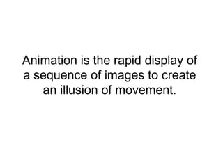 Animation is the rapid display of
a sequence of images to create
   an illusion of movement.
 