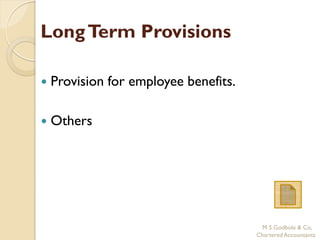 Long Term Provisions

   Provision for employee benefits.

   Others




                                        M S Godbole & Co,
                                       Chartered Accountants
 