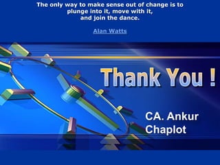 The only way to make sense out of change is to
         plunge into it, move with it,
             and join the dance.

                 Alan Watts




                                  CA. Ankur
                                  Chaplot
 