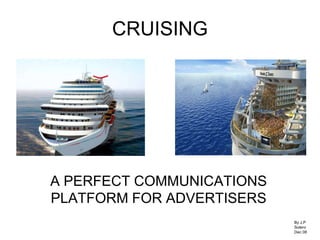 CRUISING A PERFECT COMMUNICATIONS PLATFORM FOR ADVERTISERS By J.P Solero Dec 08 