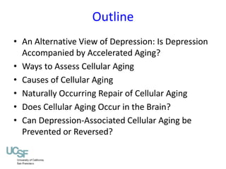 Outline 
• An Alternative View of Depression: Is Depression 
Accompanied by Accelerated Aging? 
• Ways to Assess Cellular ...