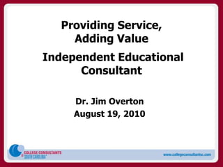 Providing Service,
     Adding Value
Independent Educational
      Consultant

     Dr. Jim Overton
     August 19, 2010
 