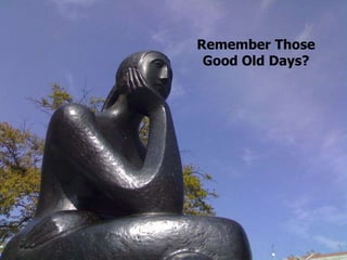 Remember Those
 Good Old Days?
 