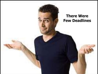 There Were
Few Deadlines
 