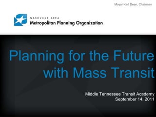 Planning for the Future with Mass TransitMiddle Tennessee Transit AcademySeptember 14, 2011