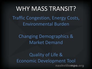 WHY MASS TRANSIT?Traffic Congestion, Energy Costs, Environmental BurdenChanging Demographics & Market DemandQuality of Life &Economic Development Tool