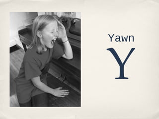 Yawn

Y

 
