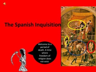 The Spanish Inquisition Welcome to a period of death. A time where freedom of religion does not exist. 