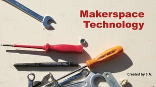 Makerspace
Technology
Created by S.A.
 