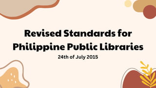 Revised Standards for
Philippine Public Libraries
24th of July 2015
 