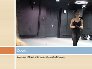 Zoom out of Faye entering as she walks forwards.Zoom.