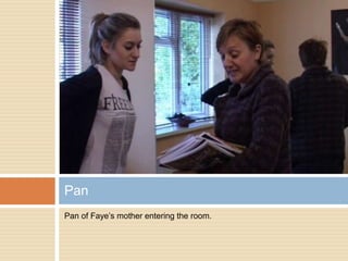 Pan of Faye’s mother entering the room. Pan