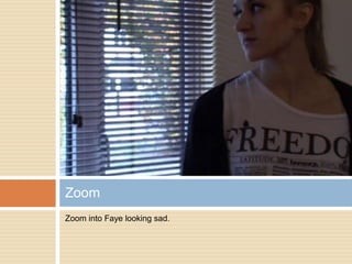 Zoom into Faye looking sad.Zoom