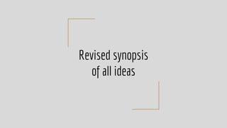 Revised synopsis
of all ideas
 