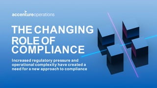 Increased regulatory pressure and
operational complexity have created a
need for a new approach to compliance
THE CHANGING
ROLEOF
COMPLIANCE
 
