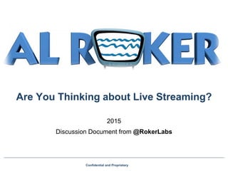 Are You Thinking about Live Streaming?
2015
Discussion Document from @RokerLabs
Confidential and Proprietary
 