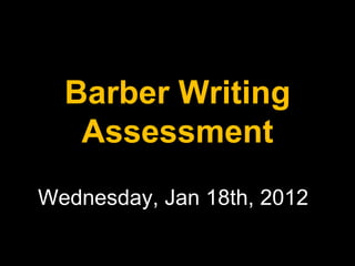 Barber Writing
   Assessment
Wednesday, Jan 18th, 2012
 