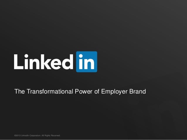 The Transformational Power of Employer Brand©2013 LinkedIn Corporation. All Rights Reserved. 