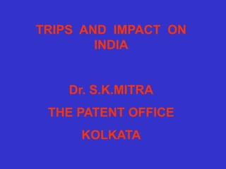 TRIPS AND IMPACT ON
INDIA
Dr. S.K.MITRA
THE PATENT OFFICE
KOLKATA
 