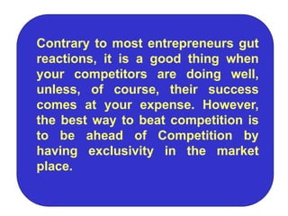 Contrary to most entrepreneurs gut
reactions, it is a good thing when
your competitors are doing well,
unless, of course, ...
