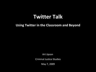 Twitter Talk Using Twitter in the Classroom and Beyond Art Jipson  Criminal Justice Studies May 7, 2009 