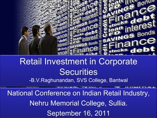 Retail Investment in Corporate Securities-B.V.Raghunandan, SVS College, Bantwal National Conference on Indian Retail Industry, Nehru Memorial College, Sullia. September 16, 2011 