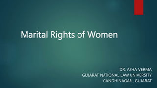Marital Rights of Women
DR. ASHA VERMA
GUJARAT NATIONAL LAW UNIVERSITY
GANDHINAGAR , GUJARAT
 
