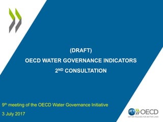 (DRAFT)
OECD WATER GOVERNANCE INDICATORS
2ND CONSULTATION
9th meeting of the OECD Water Governance Initiative
3 July 2017
 