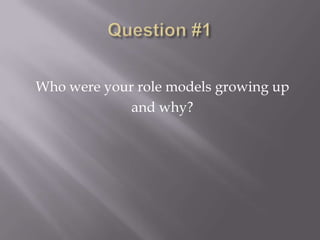 Who were your role models growing up
             and why?
 