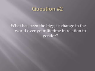 What has been the biggest change in the
 world over your lifetime in relation to
                gender?
 