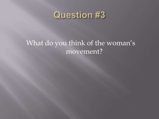 What do you think of the woman’s
           movement?
 