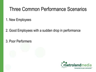 Three Common Performance Scenarios
1. New Employees

2. Good Employees with a sudden drop in performance

3. Poor Performers
 