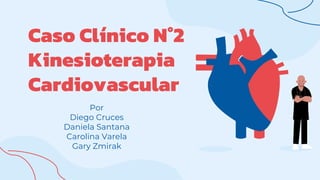 Caso Clínico N°2
Kinesioterapia
Cardiovascular
Por
Diego Cruces
Daniela Santana
Carolina Varela
Gary Zmirak
 