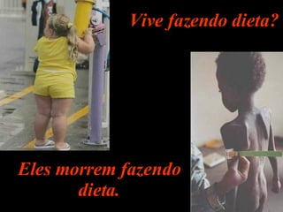Vive fazendo dieta? Eles morrem fazendo dieta. 