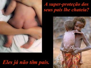 A super-proteção dos seus pais lhe chateia? Eles já não têm pais. 