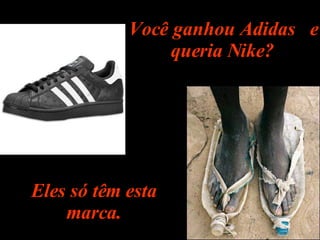 Você ganhou Adidas  e queria Nike? Eles só têm esta marca. 