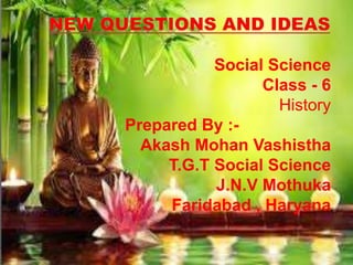 Social Science
Class - 6
History
Prepared By :-
Akash Mohan Vashistha
T.G.T Social Science
J.N.V Mothuka
Faridabad , Haryana
 