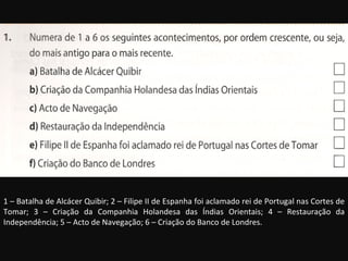1 – Batalha de Alcácer Quibir; 2 – Filipe II de Espanha foi aclamado rei de Portugal nas Cortes de Tomar; 3 – Criação da Companhia Holandesa das Índias Orientais; 4 – Restauração da Independência; 5 – Acto de Navegação; 6 – Criação do Banco de Londres. 