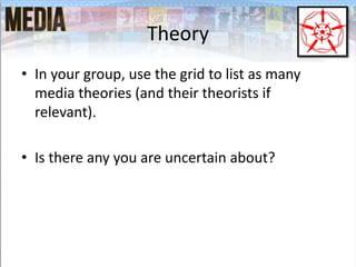 Theory
• In your group, use the grid to list as many
media theories (and their theorists if
relevant).
• Is there any you are uncertain about?
 