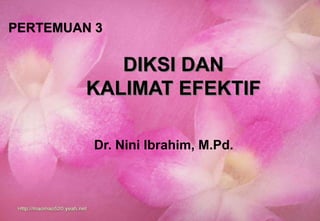 DIKSI DAN
KALIMAT EFEKTIF
PERTEMUAN 3
Dr. Nini Ibrahim, M.Pd.
 