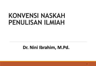 KONVENSI NASKAH
PENULISAN ILMIAH
1
Dr. Nini Ibrahim, M.Pd.
 