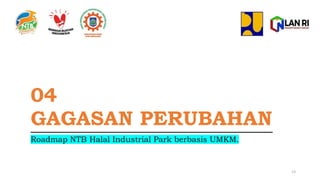 04
GAGASAN PERUBAHAN
Roadmap NTB Halal Industrial Park berbasis UMKM.
13
 