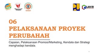 06
PELAKSANAAN PROYEK
PERUBAHAH
Capaian, Pelaksanaan Promosi/Marketing, Kendala dan Strategi
menghadapi kendala.
23
 