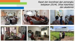 31
Rapat dan koordinasi dgn pemangku
kebijakan (DLHK, Dinas Kab/Kota)
dan akademisi
 