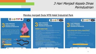 36
3 Hari Menjadi Kepala Dinas
Perindustrian
Mereka menjadi Duta NTB Halal Industrial Park
 