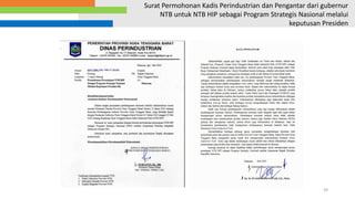 39
Surat Permohonan Kadis Perindustrian dan Pengantar dari gubernur
NTB untuk NTB HIP sebagai Program Strategis Nasional melalui
keputusan Presiden
 