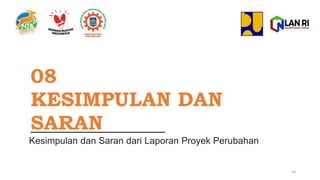 08
KESIMPULAN DAN
SARAN
Kesimpulan dan Saran dari Laporan Proyek Perubahan
44
 