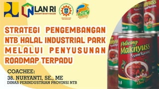 Coachee:
38. NURYANTI, SE., ME
Dinas Perindustrian
Provinsi Nusa Tenggara Barat
Strategi Pengembangan
NTB Halal Industrial Park
Melalui Penyusunan
RoadMap Terpadu
 