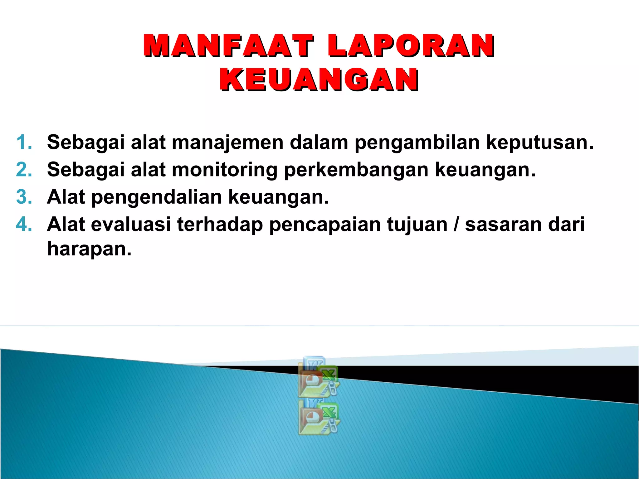 1. Sebagai alat manajemen dalam pengambilan keputusan.
2. Sebagai alat monitoring perkembangan keuangan.
3. Alat pengendalian keuangan.
4. Alat evaluasi terhadap pencapaian tujuan / sasaran dari
harapan.
MANFAAT LAPORANMANFAAT LAPORAN
KEUANGANKEUANGAN
 